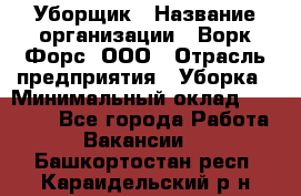 Уборщик › Название организации ­ Ворк Форс, ООО › Отрасль предприятия ­ Уборка › Минимальный оклад ­ 23 000 - Все города Работа » Вакансии   . Башкортостан респ.,Караидельский р-н